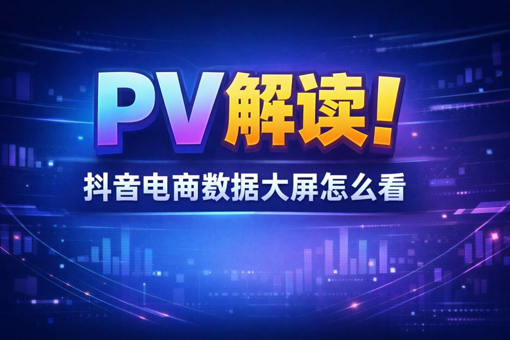 PV 解读！抖音电商数据大屏怎么看 pv，指标